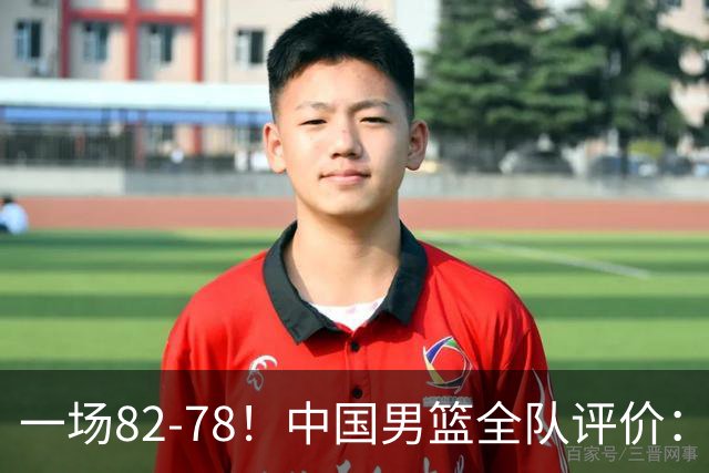 一场82-78！中国男篮全队评价：年轻球员敢打敢拼，主教练用人灵活！三后卫豪赌赢了