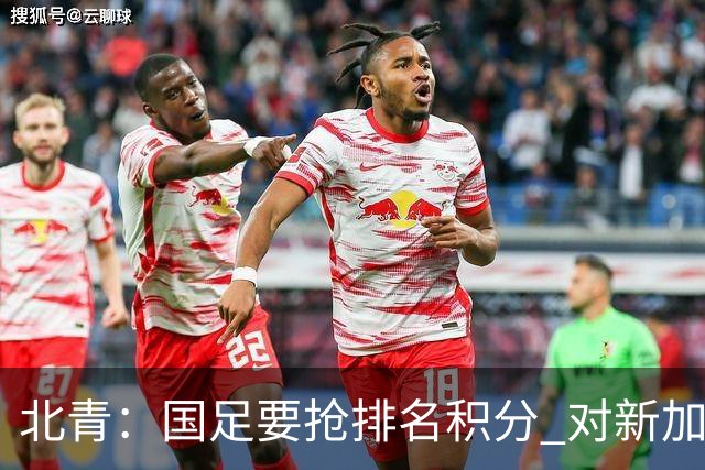 北青：国足要抢排名积分 对新加坡武磊首发可能性不大