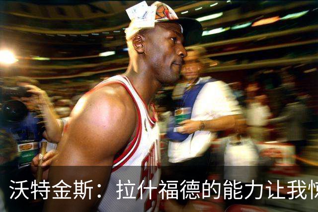沃特金斯：拉什福德的能力让我惊讶，所以我心甘情愿坐在替补席