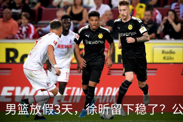 男篮放假3天，徐昕留下稳了？公开表态，郭士强欣慰，杜锋尴尬